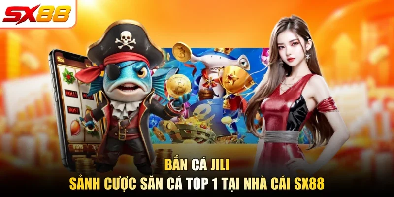 Bắn Cá Jili - Sảnh Cược Săn Cá Top 1 Tại Nhà Cái SX88