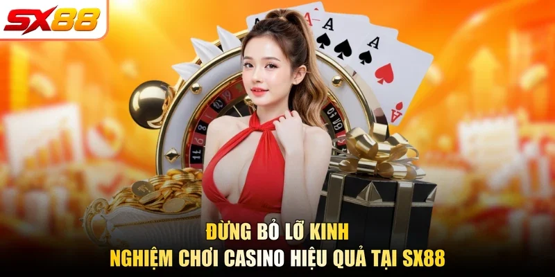 Đừng bỏ lỡ kinh nghiệm chơi casino hiệu quả tại SX88