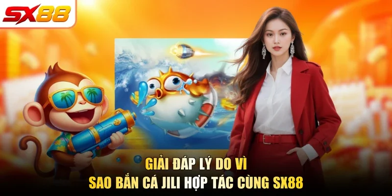 Giải đáp lý do vì sao Bắn cá Jili hợp tác cùng SX88