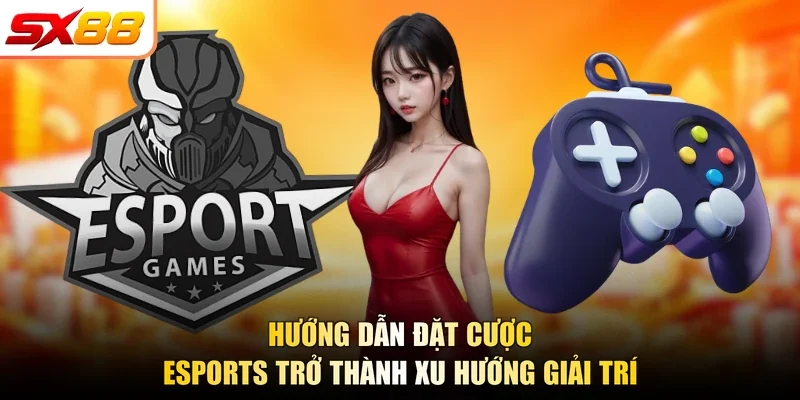 Hướng dẫn đặt cược esports trở thành xu hướng giải trí