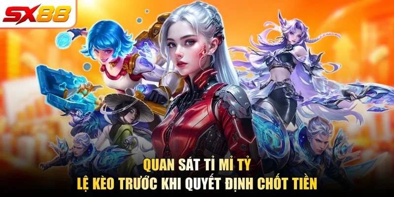 Quan sát tỉ mỉ tỷ lệ kèo trước khi quyết định chốt tiền