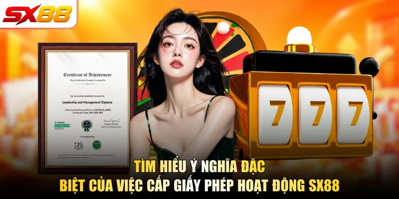 Tìm hiểu ý nghĩa đặc biệt của việc cấp giấy phép hoạt động SX88
