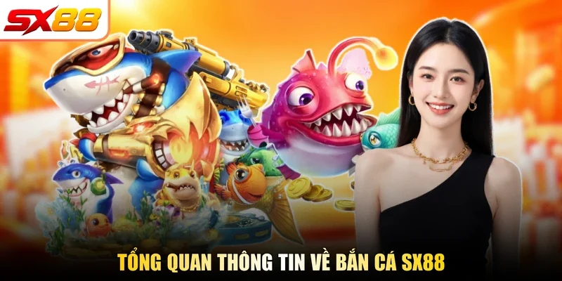Tổng quan thông tin về bắn cá SX88