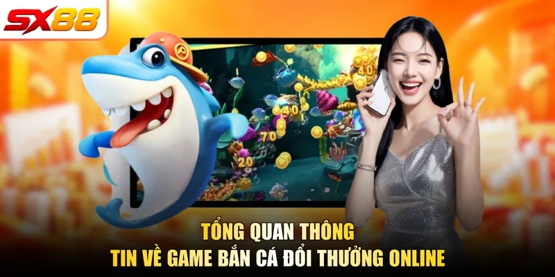 Tổng quan thông tin về game bắn cá đổi thưởng online